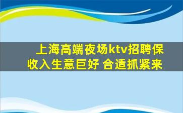 上海高端夜场ktv招聘保收入生意巨好 合适抓紧来